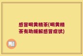 感冒喝黄精茶(喝黄精茶有助缓解感冒症状)