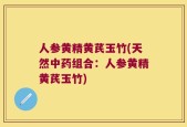 人参黄精黄芪玉竹(天然中药组合：人参黄精黄芪玉竹)
