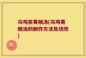 乌鸡蒸黄精汤(乌鸡黄精汤的制作方法及功效)