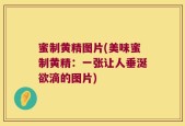 蜜制黄精图片(美味蜜制黄精：一张让人垂涎欲滴的图片)
