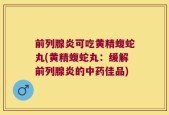 前列腺炎可吃黄精蝮蛇丸(黄精蝮蛇丸：缓解前列腺炎的中药佳品)