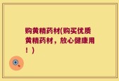 购黄精药材(购买优质黄精药材，放心健康用！)