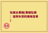 牡蛎太黄精(黄精牡蛎：滋阴补肾的美味佳肴)