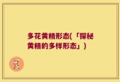 多花黄精形态(「探秘黄精的多样形态」)