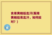 食用黄精后出汗(服用黄精后易出汗，如何应对？)