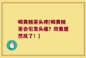 喝黄精茶头疼(喝黄精茶会引发头痛？效果居然反了！)
