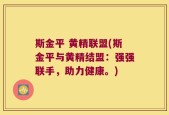 斯金平 黄精联盟(斯金平与黄精结盟：强强联手，助力健康。)