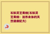 石斛灵芝黄精(石斛灵芝黄精：滋养身体的天然健康配方)