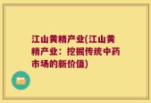 江山黄精产业(江山黄精产业：挖掘传统中药市场的新价值)