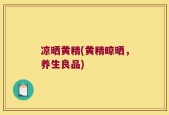 凉晒黄精(黄精晾晒，养生良品)