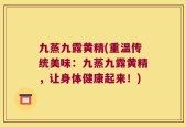 九蒸九露黄精(重温传统美味：九蒸九露黄精，让身体健康起来！)