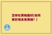 怎样吃黄精最好(如何更好地食用黄精？)