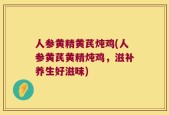 人参黄精黄芪炖鸡(人参黄芪黄精炖鸡，滋补养生好滋味)