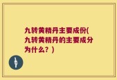 九转黄精丹主要成份(九转黄精丹的主要成分为什么？)