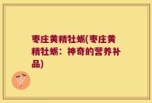 枣庄黄精牡蛎(枣庄黄精牡蛎：神奇的营养补品)