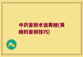 中药鉴别术语黄精(黄精的鉴别技巧)