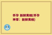 怀孕 新鲜黄精(怀孕神草：新鲜黄精)