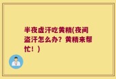 半夜虚汗吃黄精(夜间盗汗怎么办？黄精来帮忙！)