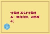竹黄精 石头(竹黄精石：源自自然，滋养身心)