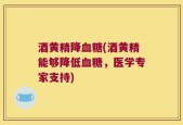 酒黄精降血糖(酒黄精能够降低血糖，医学专家支持)