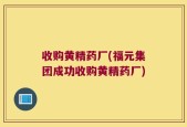 收购黄精药厂(福元集团成功收购黄精药厂)