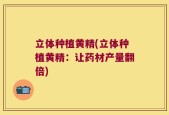立体种植黄精(立体种植黄精：让药材产量翻倍)