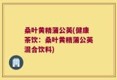 桑叶黄精蒲公英(健康茶饮：桑叶黄精蒲公英混合饮料)