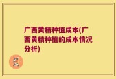 广西黄精种植成本(广西黄精种植的成本情况分析)