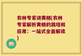 农林专家讲黄精(农林专家解析黄精的栽培和应用：一站式全面解读)