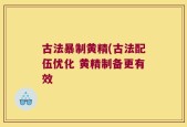 古法暴制黄精(古法配伍优化 黄精制备更有效