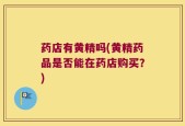 药店有黄精吗(黄精药品是否能在药店购买？)