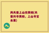 两夫妻上山找黄精(夫妻共寻黄精，上山寻宝未果)