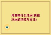 用黄精什么泡水(黄精泡水的功效与方法)