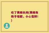 吃了黄精长肉(黄精有助于增肥，小心变胖！)