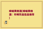 蜂蛹黄精酒(蜂蛹黄精酒：珍稀饮品佳品推荐)