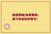 维硒黄精(维赛黄精，益气养血的好帮手)