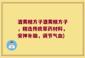 酒黄精方子酒黄精方子，精选传统草药材料，安神补脑，调节气血)