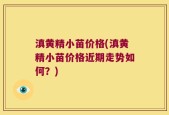 滇黄精小苗价格(滇黄精小苗价格近期走势如何？)