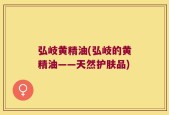 弘岐黄精油(弘岐的黄精油——天然护肤品)