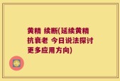 黄精 续断(延续黄精抗衰老 今日说法探讨更多应用方向)