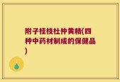 附子桂枝杜仲黄精(四种中药材制成的保健品)