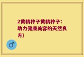 2黄精种子黄精种子：助力健康美容的天然良方)