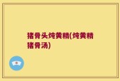 猪骨头炖黄精(炖黄精猪骨汤)