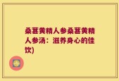 桑葚黄精人参桑葚黄精人参汤：滋养身心的佳饮)