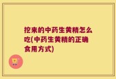 挖来的中药生黄精怎么吃(中药生黄精的正确食用方式)