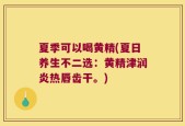 夏季可以喝黄精(夏日养生不二选：黄精津润炎热唇齿干。)