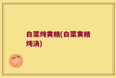 白菜炖黄精(白菜黄精炖汤)