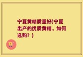 宁夏黄精质量好(宁夏出产的优质黄精，如何选购？)