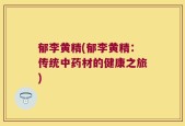郁李黄精(郁李黄精：传统中药材的健康之旅)