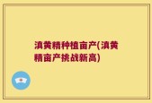 滇黄精种植亩产(滇黄精亩产挑战新高)